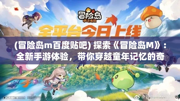 (冒险岛m百度贴吧) 探索《冒险岛M》：全新手游体验，带你穿越童年记忆的奇幻之旅